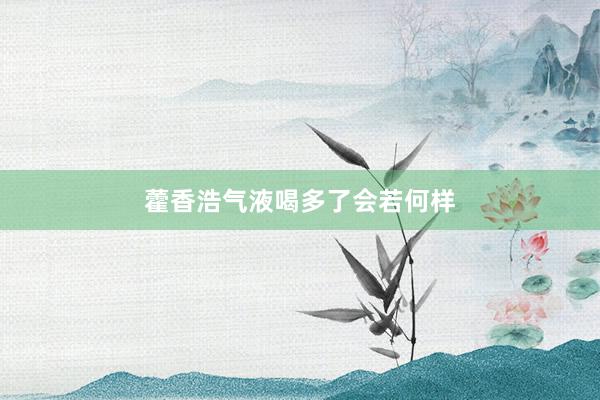 藿香浩气液喝多了会若何样