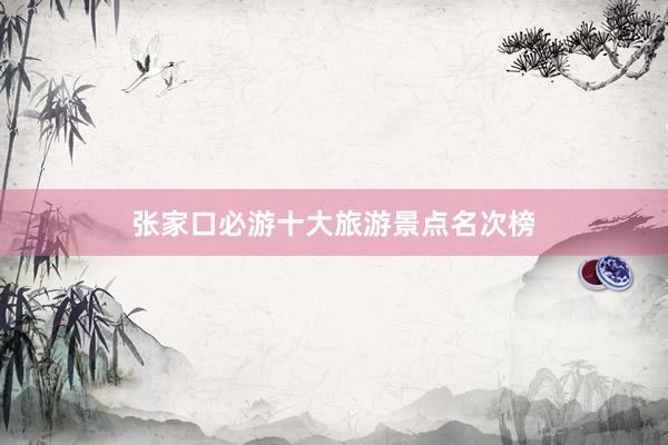 张家口必游十大旅游景点名次榜