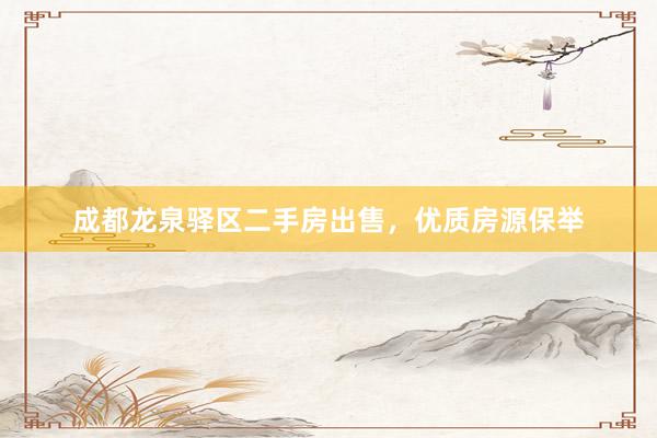 成都龙泉驿区二手房出售，优质房源保举