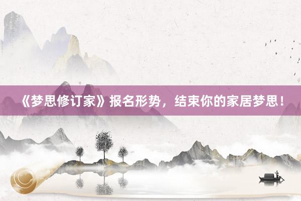 《梦思修订家》报名形势，结束你的家居梦思！